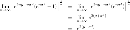  \begin{eqnarray*} \lim_{n\rightarrow \infty}\left[e^{2n\mu+n\sigma^2}(e^{n\sigma^2}-1)\right]^\frac{1}{n} &=& \lim_{n\rightarrow \infty}\left[e^{2n\mu+n\sigma^2}(e^{n\sigma^2})\right]^\frac{1}{n} \\ &=& \lim_{n\rightarrow \infty}e^{2(\mu+\sigma^2)} \\ &=& e^{2(\mu+\sigma^2)} \end{eqnarray*} 